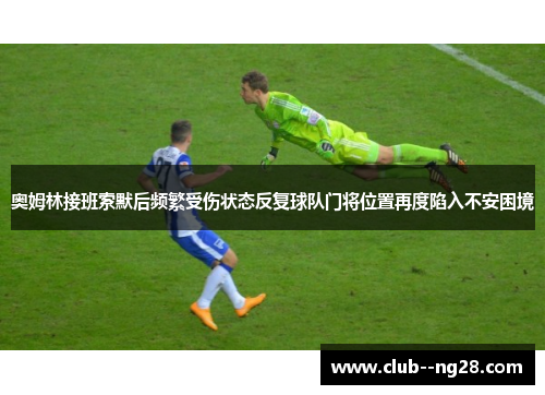 奥姆林接班索默后频繁受伤状态反复球队门将位置再度陷入不安困境