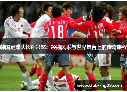 韩国足球队长孙兴慜：领袖风采与世界舞台上的传奇旅程
