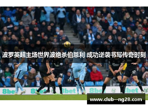 波罗英超主场世界波绝杀伯恩利 成功逆袭书写传奇时刻 波罗英超主场世界波绝杀伯恩利 成功逆袭书写传奇时刻